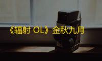 《辐射 OL》金秋九月秩序废土全新版本正式上线!
